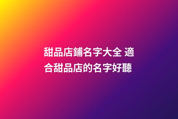 甜品店鋪名字大全 適合甜品店的名字好聽-第1張-店鋪起名-玄機派